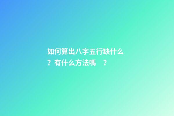 如何算出八字五行缺什么？有什么方法嗎？